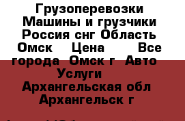 Грузоперевозки.Машины и грузчики.Россия.снг,Область.Омск. › Цена ­ 1 - Все города, Омск г. Авто » Услуги   . Архангельская обл.,Архангельск г.